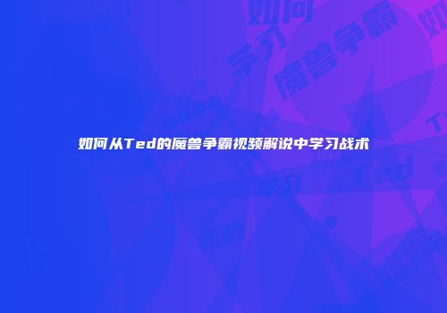 如何从Ted的魔兽争霸视频解说中学习战术