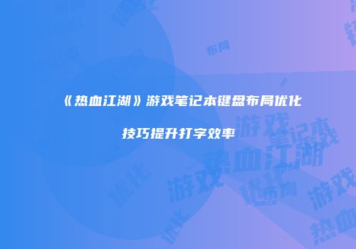 《热血江湖》游戏笔记本键盘布局优化技巧提升打字效率