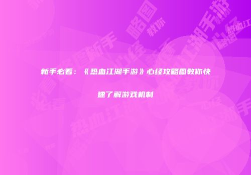 新手必看：《热血江湖手游》心经攻略图教你快速了解游戏机制