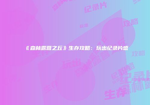 《森林露营之丘》生存攻略：玩出纪录片感