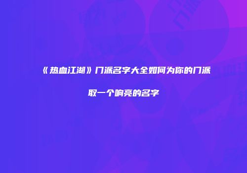 《热血江湖》门派名字大全如何为你的门派取一个响亮的名字