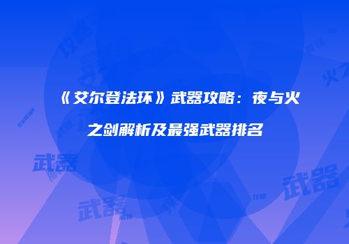 《艾尔登法环》武器攻略：夜与火之剑解析及最强武器排名