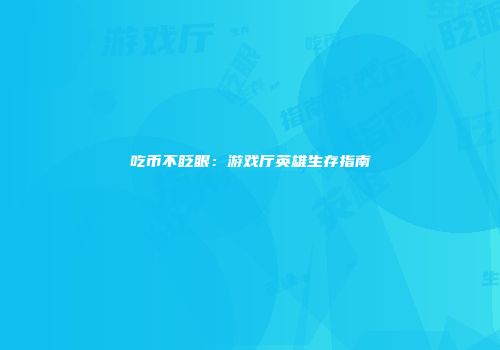 吃币不眨眼：游戏厅英雄生存指南