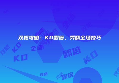 双枪攻略：KD翻倍，秀翻全场技巧