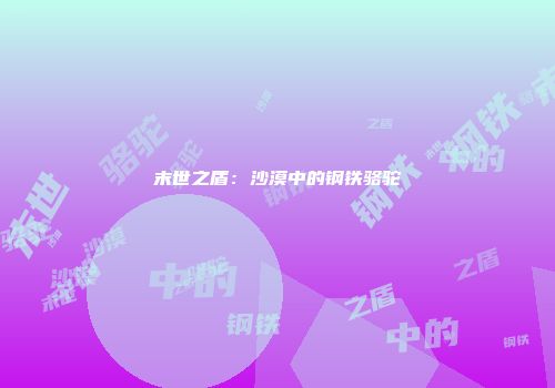 末世之盾：沙漠中的钢铁骆驼