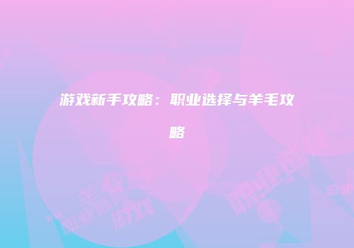 游戏新手攻略：职业选择与羊毛攻略