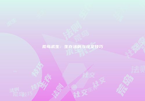 荒岛求生：生存法则与社交技巧