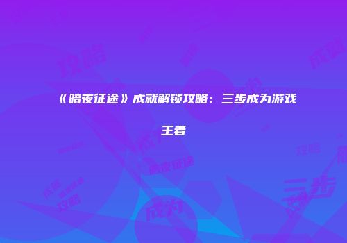 《暗夜征途》成就解锁攻略：三步成为游戏王者