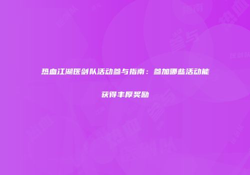 热血江湖医剑队活动参与指南:参加哪些活动能获得丰厚奖励
