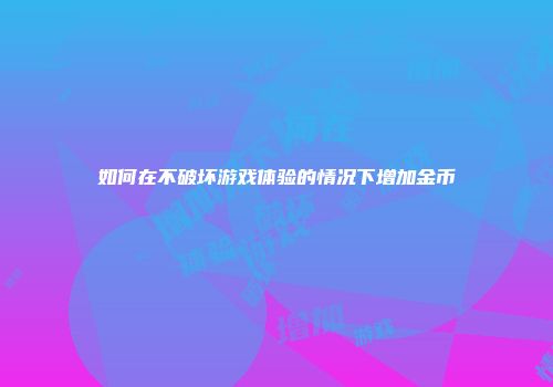 如何在不破坏游戏体验的情况下增加金币