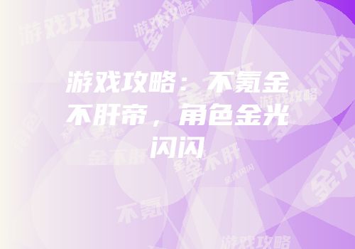 游戏攻略：不氪金不肝帝，角色金光闪闪