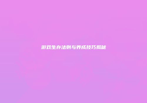 游戏生存法则与养成技巧揭秘