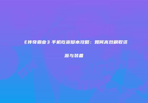 《传奇霸业》手机吃货脚本攻略：如何高效刷取资源与装备