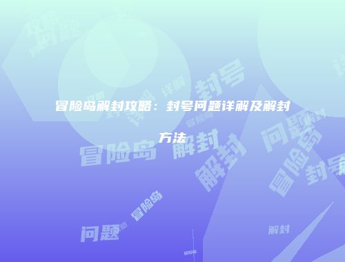 冒险岛解封攻略：封号问题详解及解封方法