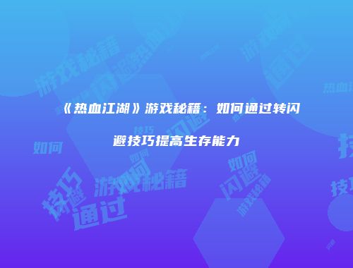 《热血江湖》游戏秘籍：如何通过转闪避技巧提高生存能力