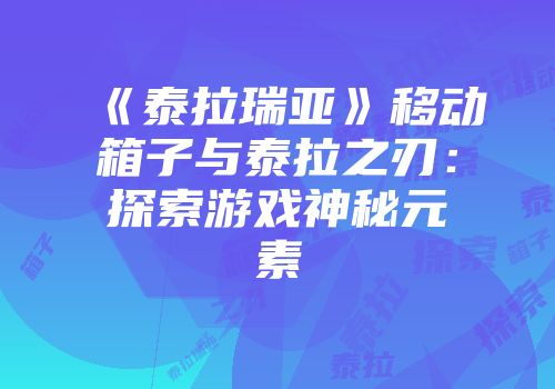 《泰拉瑞亚》移动箱子与泰拉之刃：探索游戏神秘元素