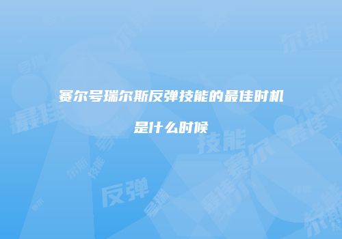 赛尔号瑞尔斯反弹技能的最佳时机是什么时候