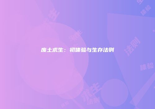废土求生：初体验与生存法则