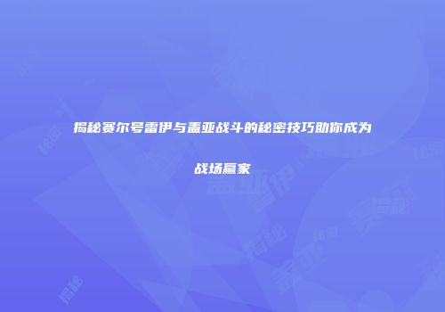 揭秘赛尔号雷伊与盖亚战斗的秘密技巧助你成为战场赢家