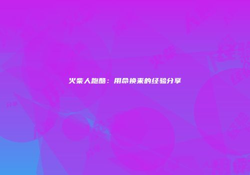 火柴人跑酷：用命换来的经验分享