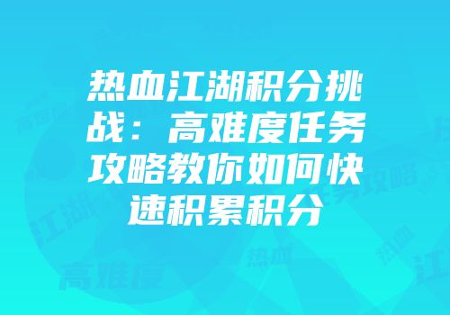 热血江湖积分挑战：高难度任务攻略教你如何快速积累积分
