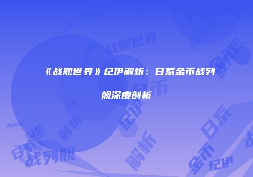 《战舰世界》纪伊解析：日系金币战列舰深度剖析