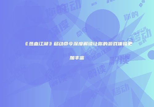 《热血江湖》移动命令深度解读让你的游戏体验更加丰富