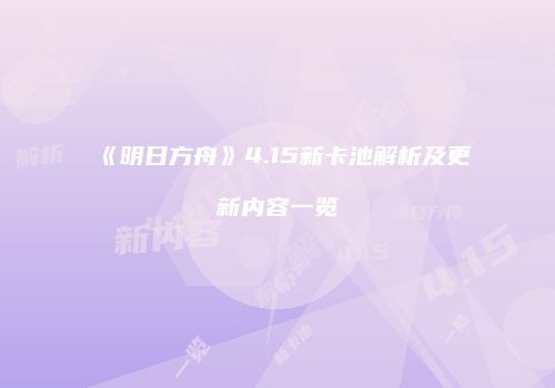 《明日方舟》4.15新卡池解析及更新内容一览