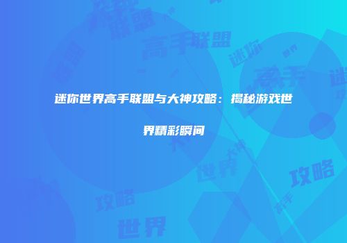 迷你世界高手联盟与大神攻略：揭秘游戏世界精彩瞬间