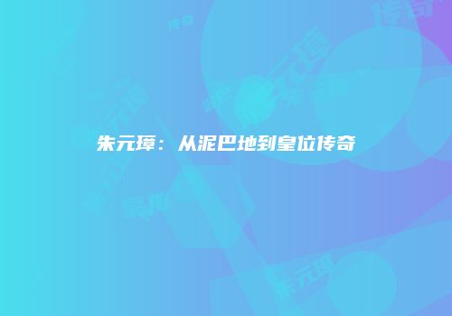 朱元璋：从泥巴地到皇位传奇