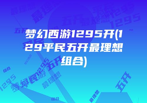 梦幻西游1295开(129平民五开最理想组合)