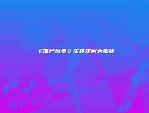 《僵尸风暴》生存法则大揭秘