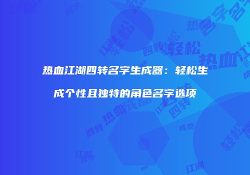 热血江湖四转名字生成器：轻松生成个性且独特的角色名字选项