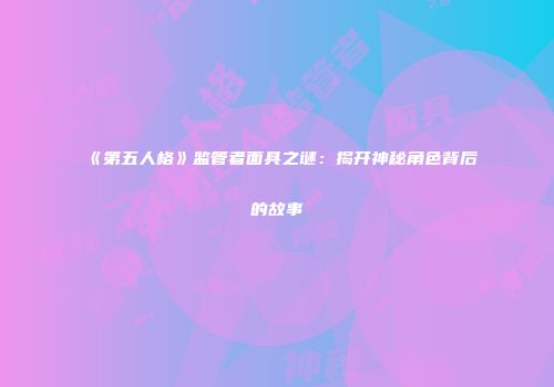 《第五人格》监管者面具之谜：揭开神秘角色背后的故事