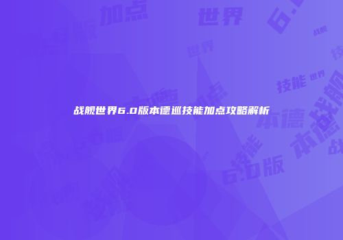 战舰世界6.0版本德巡技能加点攻略解析