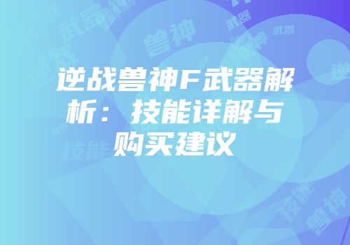 逆战兽神F武器解析：技能详解与购买建议