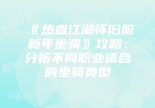 《热血江湖怀旧服新年坐骑》攻略：分析不同职业适合的坐骑类型
