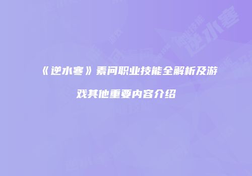 《逆水寒》素问职业技能全解析及游戏其他重要内容介绍