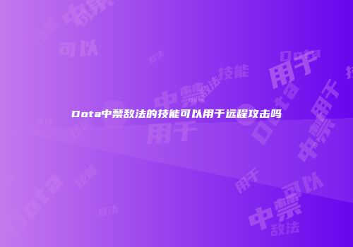 Dota中禁敌法的技能可以用于远程攻击吗