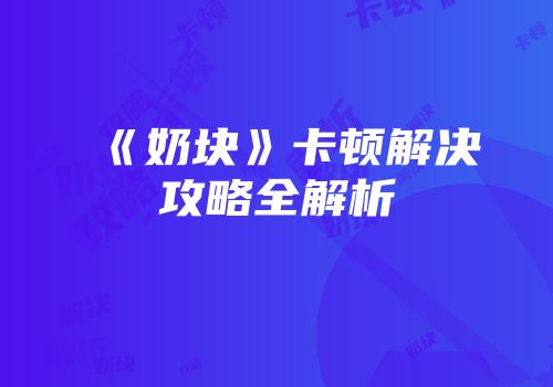 《奶块》卡顿解决攻略全解析