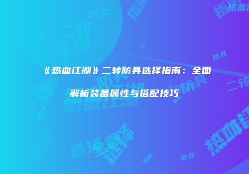 《热血江湖》二转防具选择指南：全面解析装备属性与搭配技巧