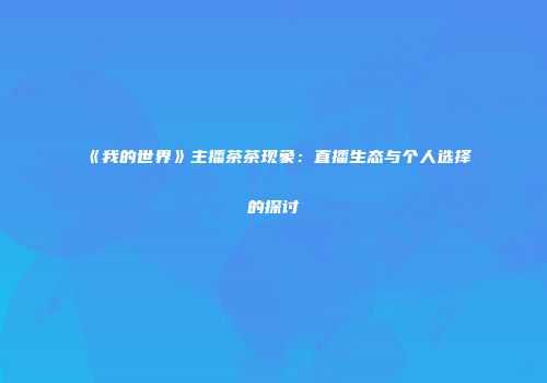 《我的世界》主播茶茶现象：直播生态与个人选择的探讨