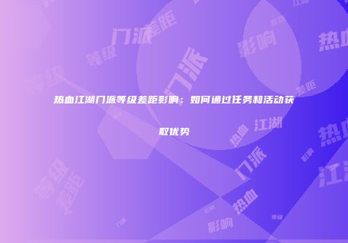 热血江湖门派等级差距影响：如何通过任务和活动获取优势