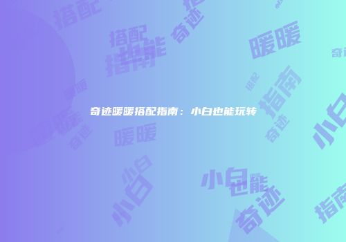 奇迹暖暖搭配指南：小白也能玩转