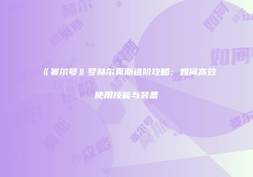《赛尔号》梦赫尔莫斯进阶攻略：如何高效使用技能与装备