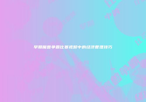 早期魔兽争霸比赛视频中的经济管理技巧