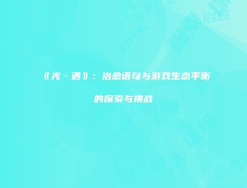 《光·遇》：治愈语句与游戏生态平衡的探索与挑战