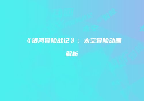 《银河冒险战记》：太空冒险动画解析