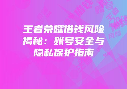 王者荣耀借钱风险揭秘：账号安全与隐私保护指南
