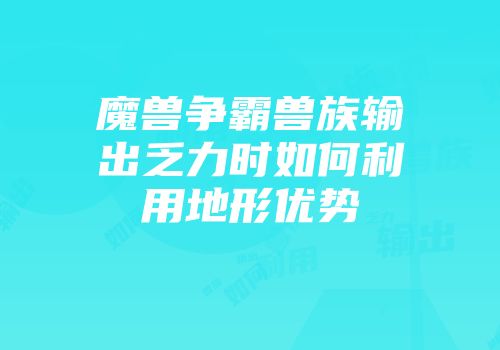 魔兽争霸兽族输出乏力时如何利用地形优势